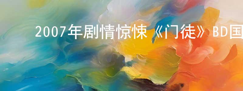 ﻿陈良民发布﻿2007年剧情惊悚《门徒》BD国粤双语中字迅雷下载_电影天堂